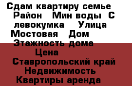 Сдам квартиру семье. › Район ­ Мин воды. С левокумка. › Улица ­ Мостовая › Дом ­ 103 › Этажность дома ­ 1 › Цена ­ 6 000 - Ставропольский край Недвижимость » Квартиры аренда   